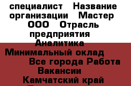 IT-специалист › Название организации ­ Мастер, ООО › Отрасль предприятия ­ Аналитика › Минимальный оклад ­ 120 000 - Все города Работа » Вакансии   . Камчатский край,Петропавловск-Камчатский г.